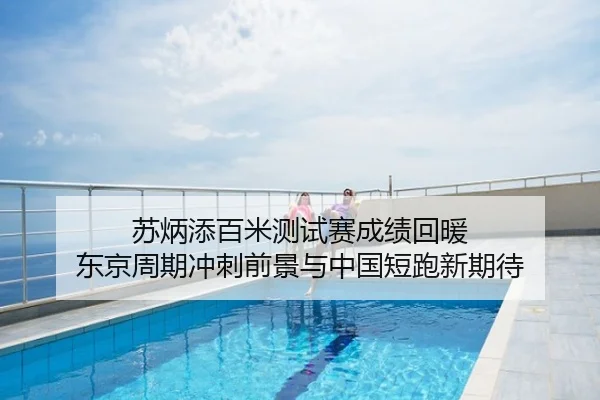 苏炳添百米测试赛成绩回暖 东京周期冲刺前景与中国短跑新期待