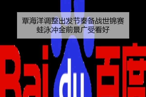 覃海洋调整出发节奏备战世锦赛 蛙泳冲金前景广受看好
