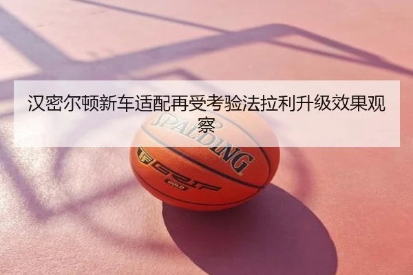 汉密尔顿新车适配再受考验法拉利升级效果观察
