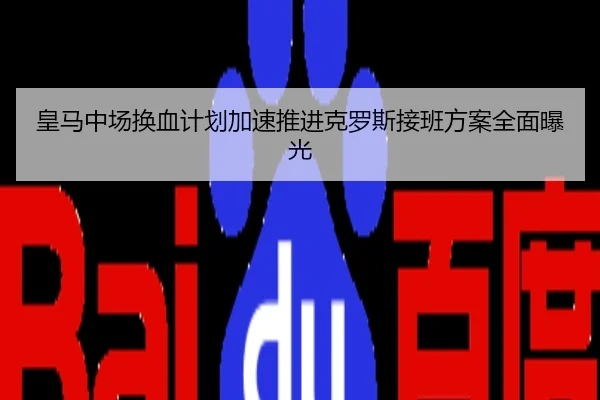 皇马中场换血计划加速推进克罗斯接班方案全面曝光