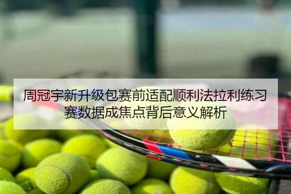 周冠宇新升级包赛前适配顺利法拉利练习赛数据成焦点背后意义解析